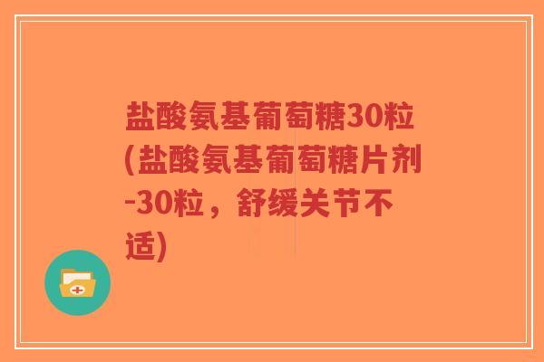 盐酸氨基葡萄糖30粒(盐酸氨基葡萄糖片剂-30粒,舒缓关节不适) 盐酸氨基葡萄糖30粒(盐酸氨基葡萄糖片剂-30粒,舒缓关节不适)