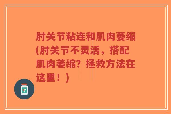 肘关节粘连和肌肉萎缩(肘关节不灵活,搭配肌肉萎缩?拯救方法在这里!) 肘关节粘连和肌肉萎缩(肘关节不灵活,搭配肌肉萎缩?拯救方法在这里!)