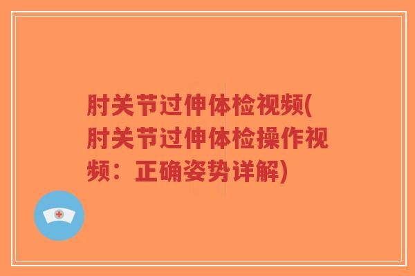 肘关节过伸体检视频(肘关节过伸体检操作视频:正确姿势详解) 肘关节过伸体检视频(肘关节过伸体检操作视频:正确姿势详解)