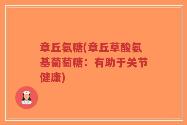 章丘氨糖(章丘草酸氨基葡萄糖:有助于关节健康) 章丘氨糖(章丘草酸氨基葡萄糖:有助于关节健康)
