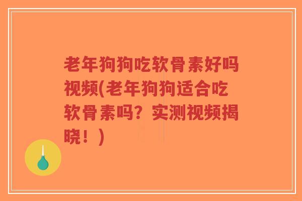 老年狗狗吃软骨素好吗视频(老年狗狗适合吃软骨素吗?实测视频揭晓!) 老年狗狗吃软骨素好吗视频(老年狗狗适合吃软骨素吗?实测视频揭晓!)