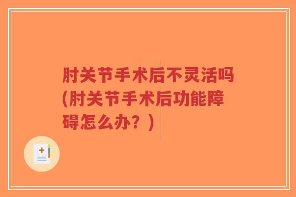 肘关节手术后不灵活吗(肘关节手术后功能障碍怎么办?) 肘关节手术后不灵活吗(肘关节手术后功能障碍怎么办?)