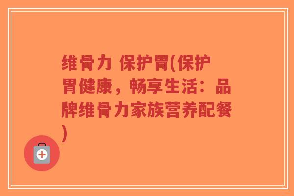 维骨力 保护胃(保护胃健康,畅享生活:品牌维骨力家族营养配餐) 维骨力 保护胃(保护胃健康,畅享生活:品牌维骨力家族营养配餐)