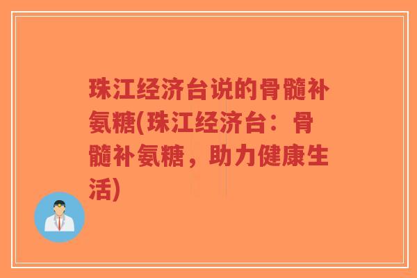 珠江经济台说的骨髓补氨糖(珠江经济台:骨髓补氨糖,助力健康生活) 珠江经济台说的骨髓补氨糖(珠江经济台:骨髓补氨糖,助力健康生活)