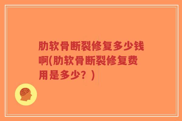 肋软骨断裂修复多少钱啊(肋软骨断裂修复费用是多少？)
