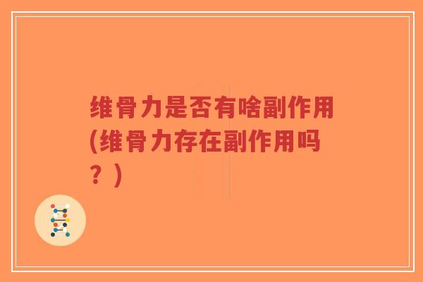 维骨力是否有啥副作用(维骨力存在副作用吗?) 维骨力是否有啥副作用(维骨力存在副作用吗?)