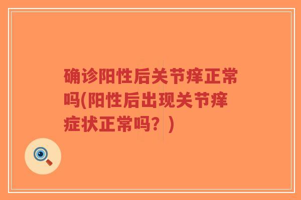 确诊阳性后关节痒正常吗(阳性后出现关节痒症状正常吗？)