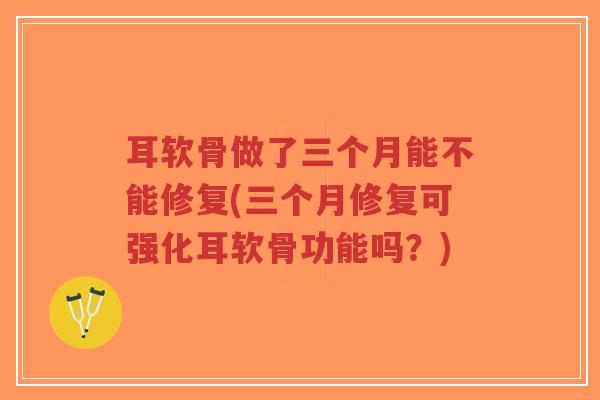 耳软骨做了三个月能不能修复(三个月修复可强化耳软骨功能吗?) 耳软骨做了三个月能不能修复(三个月修复可强化耳软骨功能吗?)