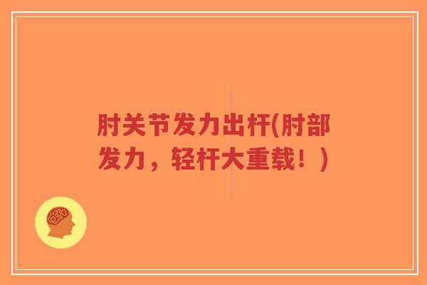 肘关节发力出杆(肘部发力，轻杆大重载！)