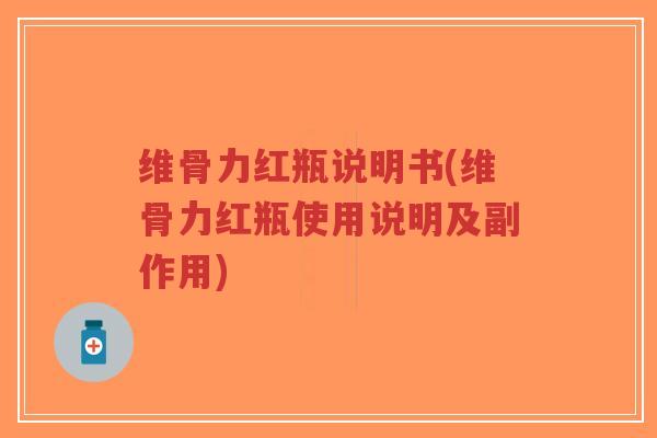 维骨力红瓶说明书(维骨力红瓶使用说明及副作用)
