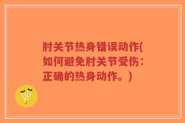 肘关节热身错误动作(如何避免肘关节受伤：正确的热身动作。)