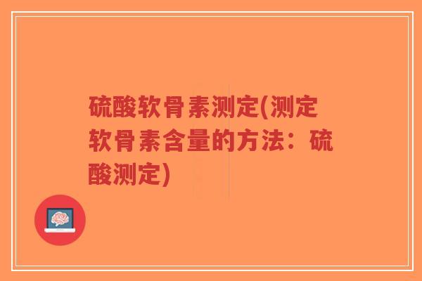 硫酸软骨素测定(测定软骨素含量的方法:硫酸测定) 硫酸软骨素测定(测定软骨素含量的方法:硫酸测定)