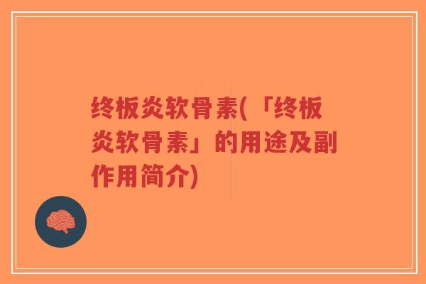 终板炎软骨素(「终板炎软骨素」的用途及副作用简介)