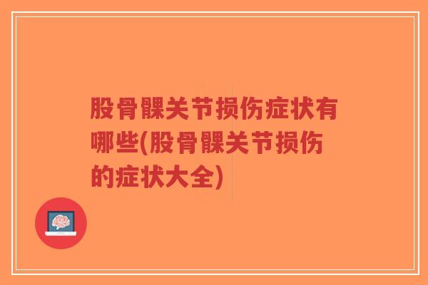 股骨髁关节损伤症状有哪些(股骨髁关节损伤的症状大全)