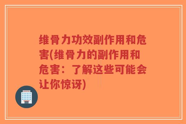 维骨力功效副作用和危害(维骨力的副作用和危害:了解这些可能会让你惊讶) 维骨力功效副作用和危害(维骨力的副作用和危害:了解这些可能会让你惊讶)