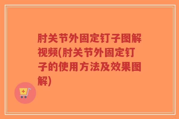 肘关节外固定钉子图解视频(肘关节外固定钉子的使用方法及效果图解)