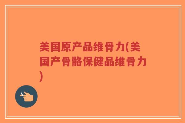 美国原产品维骨力(美国产骨骼保健品维骨力) 美国原产品维骨力(美国产骨骼保健品维骨力)