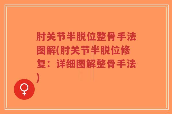 肘关节半脱位整骨手法图解(肘关节半脱位修复:详细图解整骨手法) 肘关节半脱位整骨手法图解(肘关节半脱位修复:详细图解整骨手法)