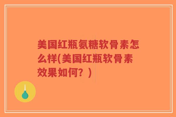 美国红瓶氨糖软骨素怎么样(美国红瓶软骨素效果如何？)