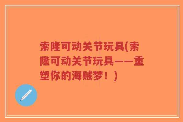 索隆可动关节玩具(索隆可动关节玩具——重塑你的海贼梦！)