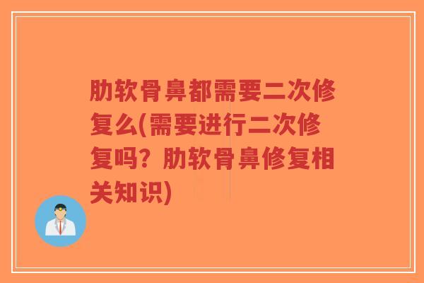 肋软骨鼻都需要二次修复么(需要进行二次修复吗?肋软骨鼻修复相关知识) 肋软骨鼻都需要二次修复么(需要进行二次修复吗?肋软骨鼻修复相关知识)