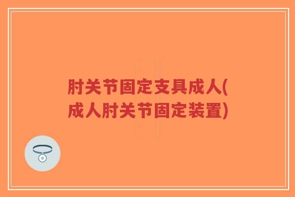 肘关节固定支具成人(成人肘关节固定装置)