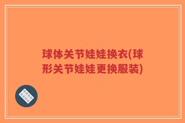 球体关节娃娃换衣(球形关节娃娃更换服装)