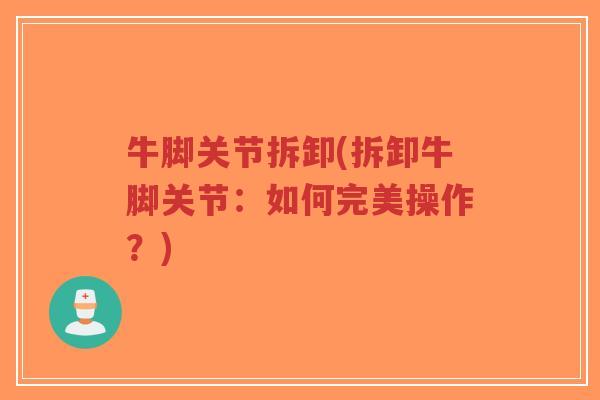 牛脚关节拆卸(拆卸牛脚关节：如何完美操作？)