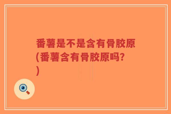番薯是不是含有骨胶原(番薯含有骨胶原吗？)