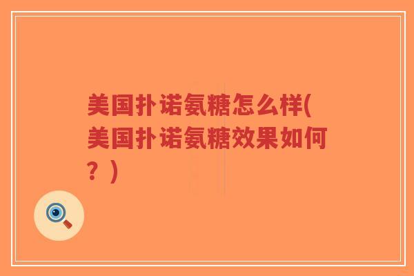 美国扑诺氨糖怎么样(美国扑诺氨糖效果如何?) 美国扑诺氨糖怎么样(美国扑诺氨糖效果如何?)