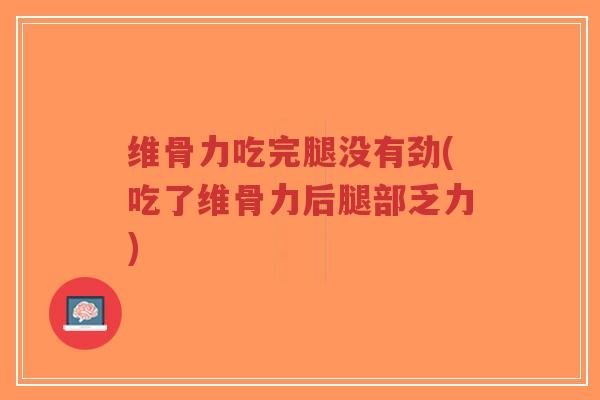 维骨力吃完腿没有劲(吃了维骨力后腿部乏力) 维骨力吃完腿没有劲(吃了维骨力后腿部乏力)