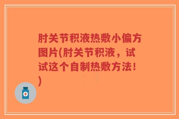 肘关节积液热敷小偏方图片(肘关节积液,试试这个自制热敷方法!) 肘关节积液热敷小偏方图片(肘关节积液,试试这个自制热敷方法!)