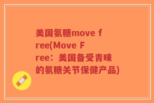 美国氨糖move free(Move Free:美国备受青睐的氨糖关节保健产品) 美国氨糖move free(Move Free:美国备受青睐的氨糖关节保健产品)