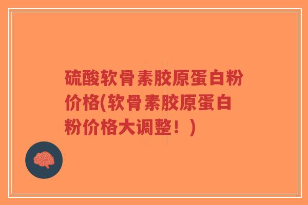 硫酸软骨素胶原蛋白粉价格(软骨素胶原蛋白粉价格大调整！)