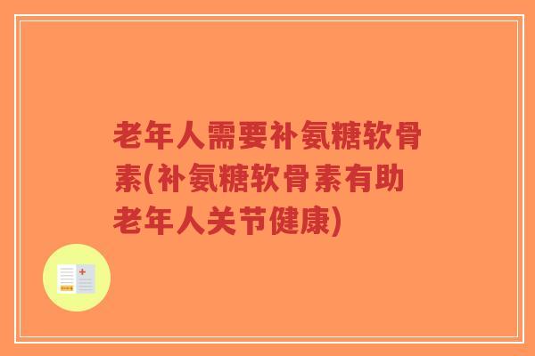 老年人需要补氨糖软骨素(补氨糖软骨素有助老年人关节健康)