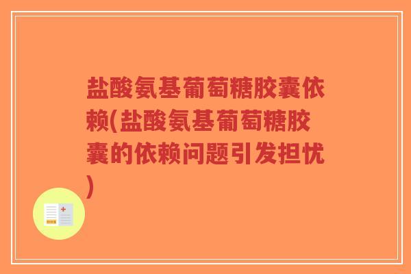 盐酸氨基葡萄糖胶囊依赖(盐酸氨基葡萄糖胶囊的依赖问题引发担忧) 盐酸氨基葡萄糖胶囊依赖(盐酸氨基葡萄糖胶囊的依赖问题引发担忧)