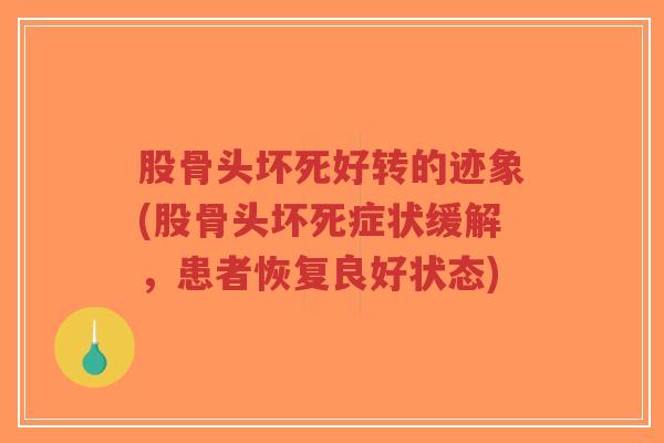 股骨头坏死好转的迹象(股骨头坏死症状缓解,患者恢复良好状态) 股骨头坏死好转的迹象(股骨头坏死症状缓解,患者恢复良好状态)