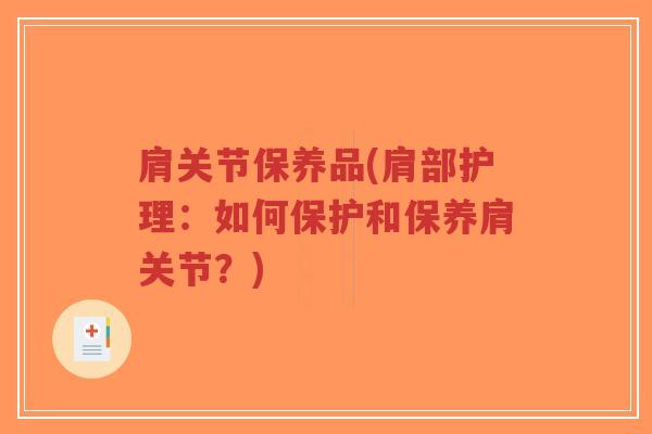肩关节保养品(肩部护理：如何保护和保养肩关节？)