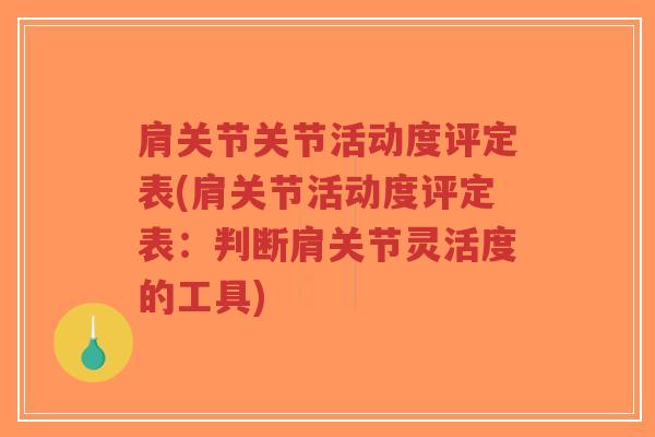 肩关节关节活动度评定表(肩关节活动度评定表:判断肩关节灵活度的工具) 肩关节关节活动度评定表(肩关节活动度评定表:判断肩关节灵活度的工具)