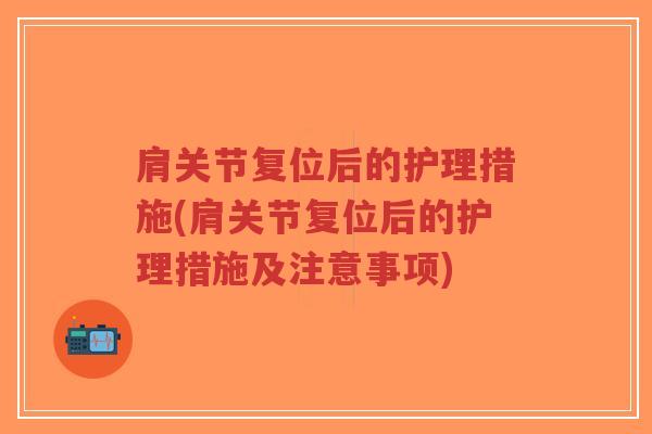 肩关节复位后的护理措施(肩关节复位后的护理措施及注意事项) 肩关节复位后的护理措施(肩关节复位后的护理措施及注意事项)