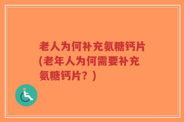 老人为何补充氨糖钙片(老年人为何需要补充氨糖钙片?) 老人为何补充氨糖钙片(老年人为何需要补充氨糖钙片?)