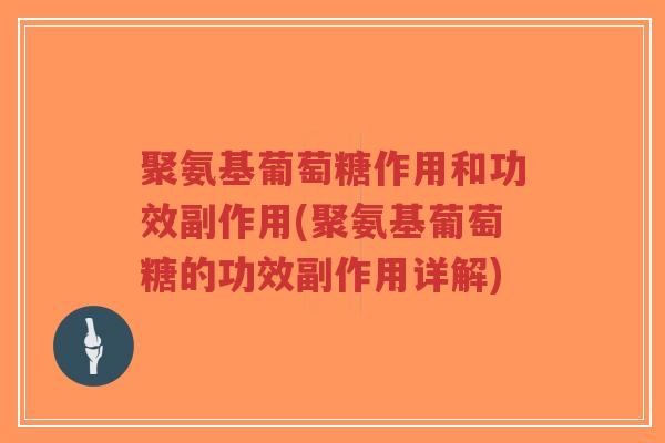 聚氨基葡萄糖作用和功效副作用(聚氨基葡萄糖的功效副作用详解) 聚氨基葡萄糖作用和功效副作用(聚氨基葡萄糖的功效副作用详解)
