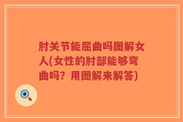 肘关节能屈曲吗图解女人(女性的肘部能够弯曲吗?用图解来解答) 肘关节能屈曲吗图解女人(女性的肘部能够弯曲吗?用图解来解答)