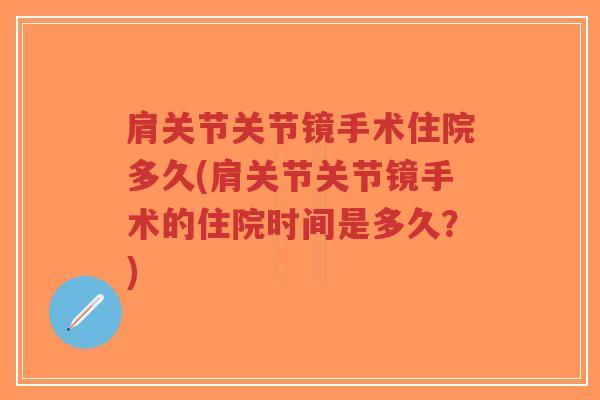 肩关节关节镜手术住院多久(肩关节关节镜手术的住院时间是多久?) 肩关节关节镜手术住院多久(肩关节关节镜手术的住院时间是多久?)