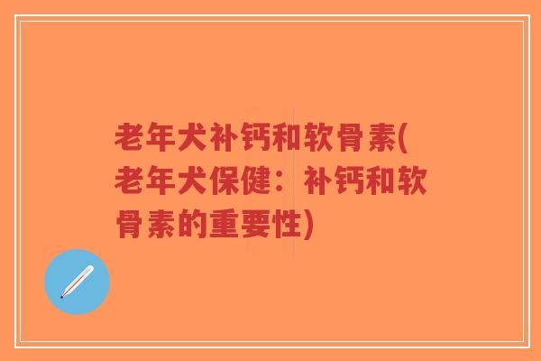 老年犬补钙和软骨素(老年犬保健:补钙和软骨素的重要性) 老年犬补钙和软骨素(老年犬保健:补钙和软骨素的重要性)