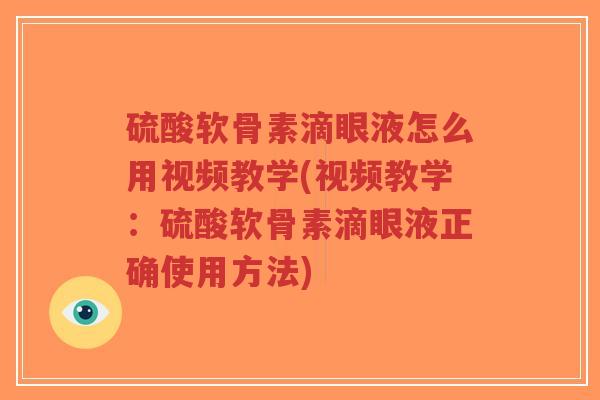 硫酸软骨素滴眼液怎么用视频教学(视频教学:硫酸软骨素滴眼液正确使用方法) 硫酸软骨素滴眼液怎么用视频教学(视频教学:硫酸软骨素滴眼液正确使用方法)