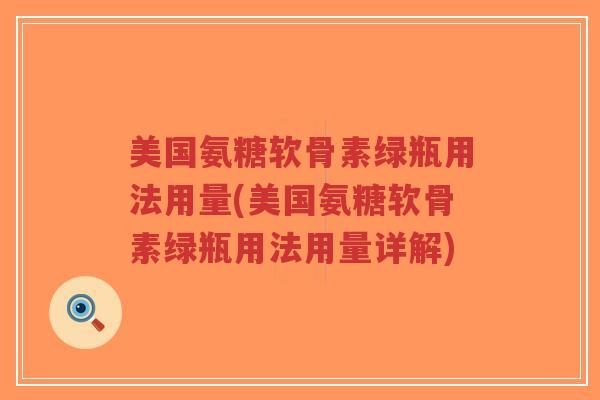 美国氨糖软骨素绿瓶用法用量(美国氨糖软骨素绿瓶用法用量详解) 美国氨糖软骨素绿瓶用法用量(美国氨糖软骨素绿瓶用法用量详解)