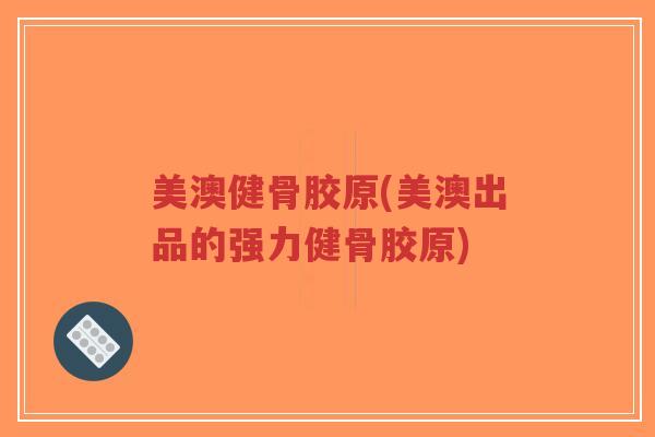 美澳健骨胶原(美澳出品的强力健骨胶原) 美澳健骨胶原(美澳出品的强力健骨胶原)