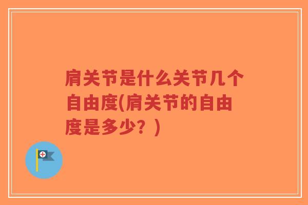 肩关节是什么关节几个自由度(肩关节的自由度是多少？)