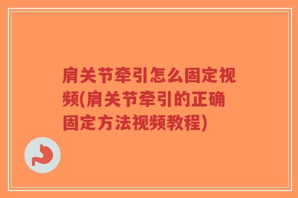 肩关节牵引怎么固定视频(肩关节牵引的正确固定方法视频教程) 肩关节牵引怎么固定视频(肩关节牵引的正确固定方法视频教程)
